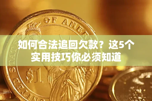 济南如何合法追回欠款？这5个实用技巧你必须知道