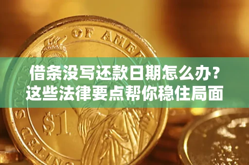 济南借条没写还款日期怎么办？这些法律要点帮你稳住局面