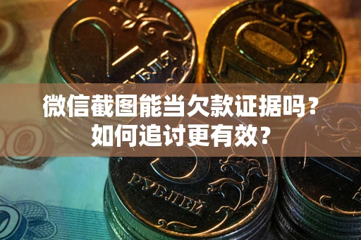 济南微信截图能当欠款证据吗？如何追讨更有效？