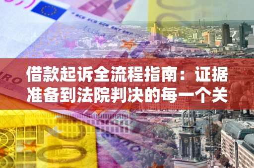 济南借款起诉全流程指南：证据准备到法院判决的每一个关键步骤