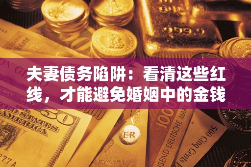 济南夫妻债务陷阱：看清这些红线，才能避免婚姻中的金钱危机