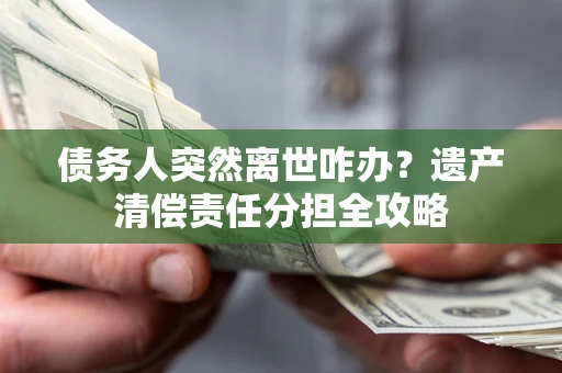 济南债务人突然离世咋办？遗产清偿责任分担全攻略