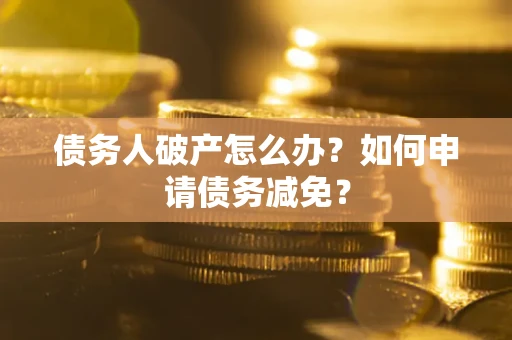济南债务人破产怎么办？如何申请债务减免？