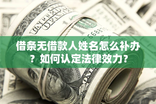 济南借条无借款人姓名怎么补办？如何认定法律效力？