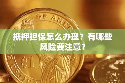 济南抵押担保怎么办理？有哪些风险要注意？
