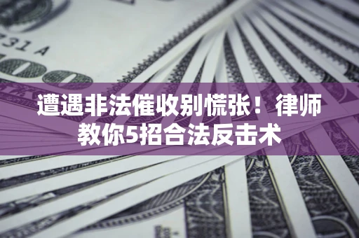 济南遭遇非法催收别慌张！律师教你5招合法反击术