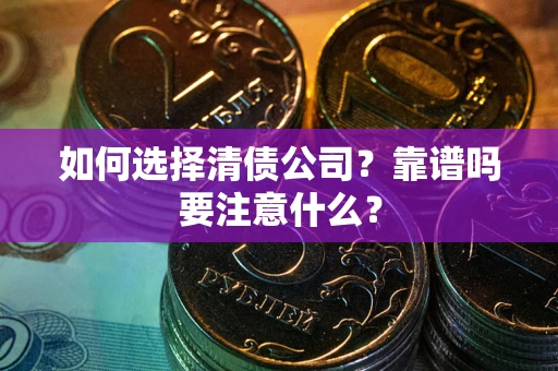 济南如何选择清债公司？靠谱吗要注意什么？