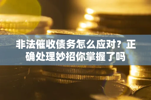 济南非法催收债务怎么应对？正确处理妙招你掌握了吗