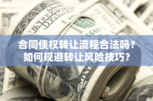 济南合同债权转让流程合法吗？如何规避转让风险技巧？