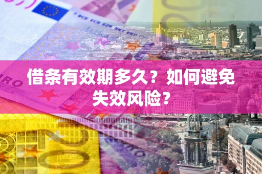 济南借条有效期多久？如何避免失效风险？