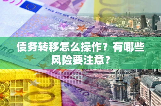 济南债务转移怎么操作？有哪些风险要注意？