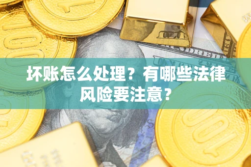 济南坏账怎么处理？有哪些法律风险要注意？