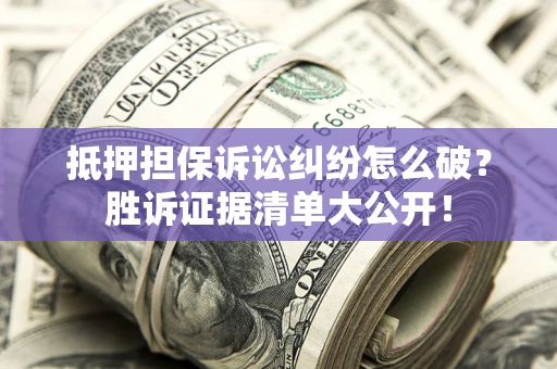 济南抵押担保诉讼纠纷怎么破？胜诉证据清单大公开！