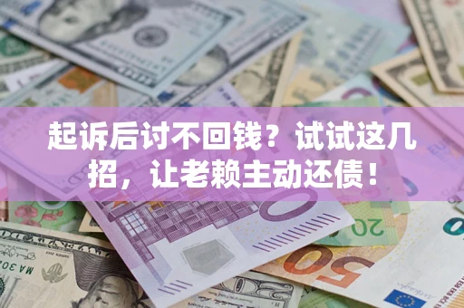 济南起诉后讨不回钱？试试这几招，让老赖主动还债！