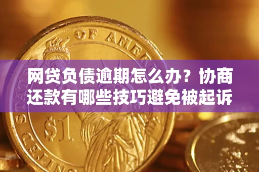 济南网贷负债逾期怎么办？协商还款有哪些技巧避免被起诉？