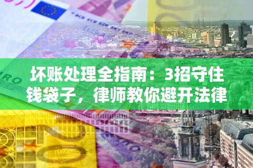 济南坏账处理全指南：3招守住钱袋子，律师教你避开法律雷区