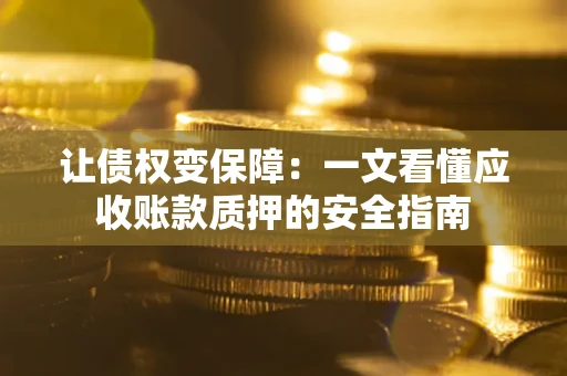 济南让债权变保障：一文看懂应收账款质押的安全指南