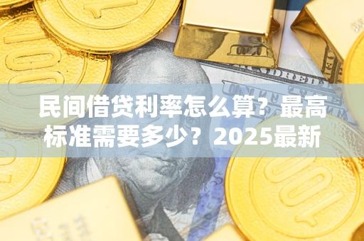 济南民间借贷利率怎么算？最高标准需要多少？2025最新避坑指南