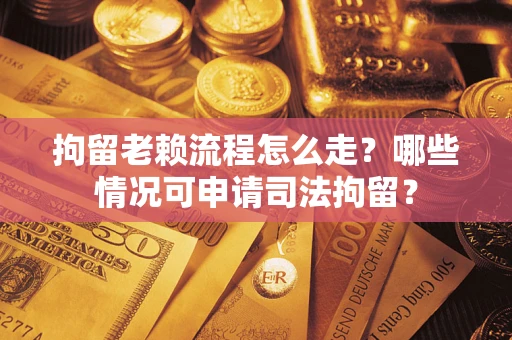 济南拘留老赖流程怎么走?哪些情况可申请司法拘留? 济南拘留老赖流程怎么走?哪些情况可申请司法拘留?
