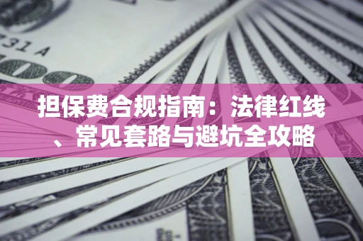 济南担保费合规指南：法律红线、常见套路与避坑全攻略
