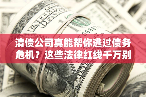 济南清债公司真能帮你逃过债务危机？这些法律红线千万别踩