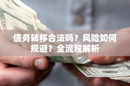 济南债务转移合法吗？风险如何规避？全流程解析