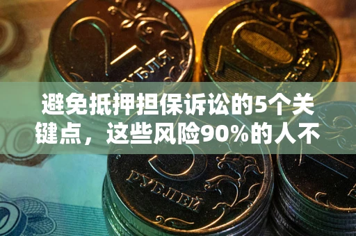 济南避免抵押担保诉讼的5个关键点，这些风险90%的人不知道！