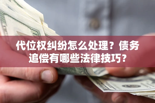 济南代位权纠纷怎么处理？债务追偿有哪些法律技巧？