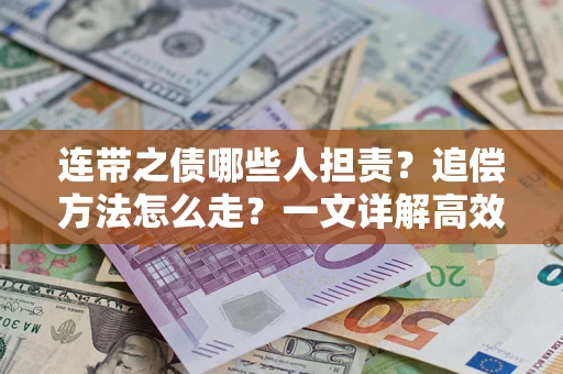 济南连带之债哪些人担责？追偿方法怎么走？一文详解高效维权流程