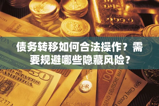 济南债务转移如何合法操作？需要规避哪些隐藏风险？