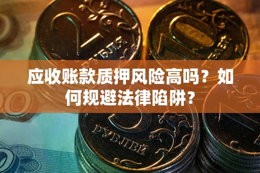 济南应收账款质押风险高吗？如何规避法律陷阱？