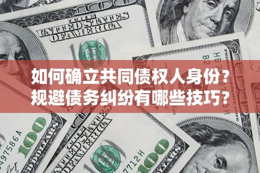 济南如何确立共同债权人身份？规避债务纠纷有哪些技巧？