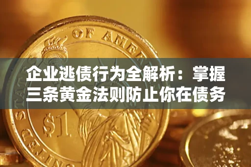 济南企业逃债行为全解析：掌握三条黄金法则防止你在债务乱局中“踩雷”