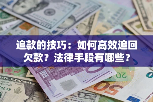 济南追款的技巧：如何高效追回欠款？法律手段有哪些？