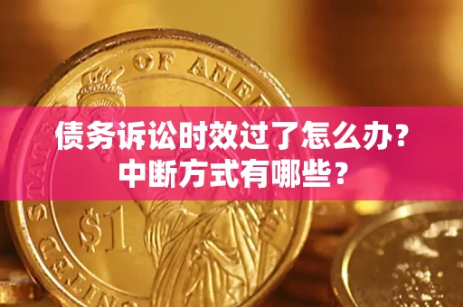 济南债务诉讼时效过了怎么办？中断方式有哪些？