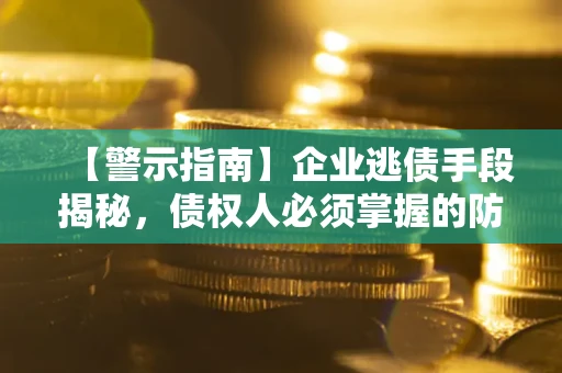 济南【警示指南】企业逃债手段揭秘，债权人必须掌握的防坑宝典