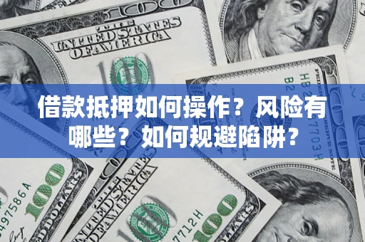 济南借款抵押如何操作?风险有哪些?如何规避陷阱? 济南借款抵押如何操作?风险有哪些?如何规避陷阱?