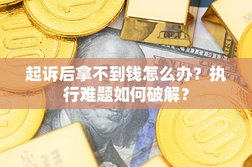 济南起诉后拿不到钱怎么办？执行难题如何破解？