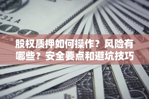 济南股权质押如何操作？风险有哪些？安全要点和避坑技巧？