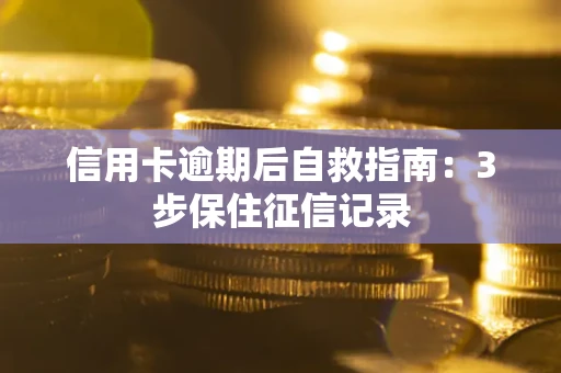 济南信用卡逾期后自救指南：3步保住征信记录