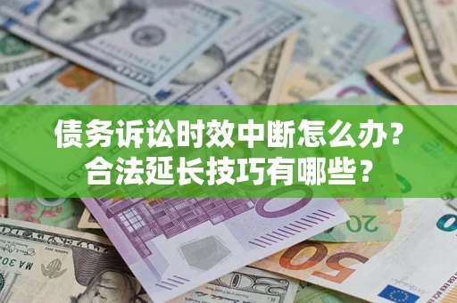 济南债务诉讼时效中断怎么办？合法延长技巧有哪些？
