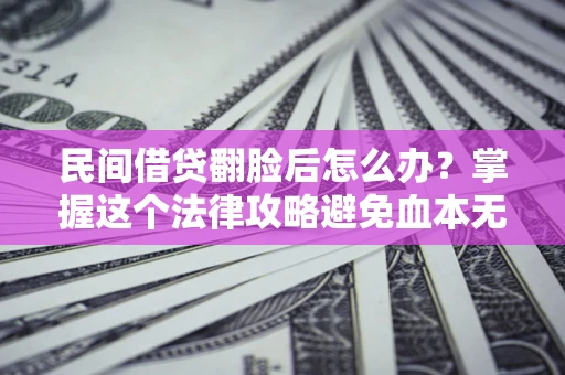 济南民间借贷翻脸后怎么办？掌握这个法律攻略避免血本无归