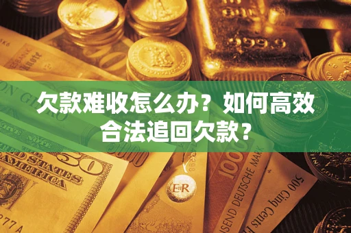 济南欠款难收怎么办？如何高效合法追回欠款？