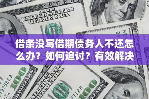 济南借条没写借期债务人不还怎么办？如何追讨？有效解决方案！