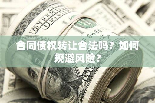 济南合同债权转让合法吗？如何规避风险？