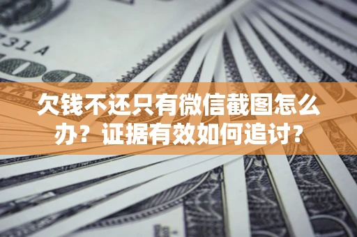 济南欠钱不还只有微信截图怎么办？证据有效如何追讨？
