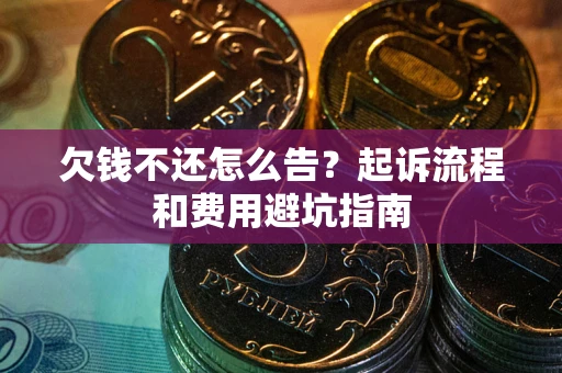 济南欠钱不还怎么告？起诉流程和费用避坑指南