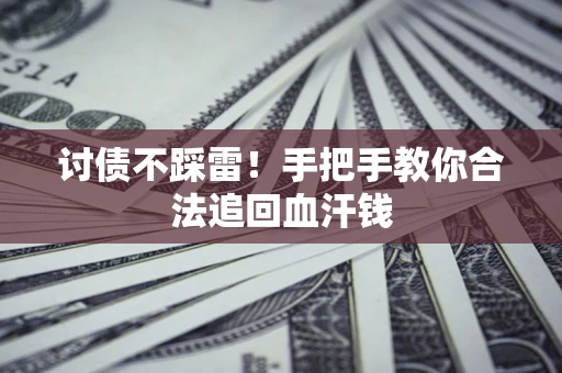 济南讨债不踩雷！手把手教你合法追回血汗钱
