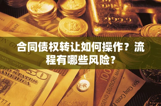 济南合同债权转让如何操作？流程有哪些风险？