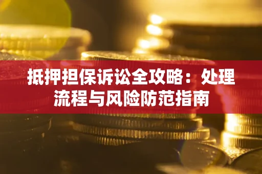 济南抵押担保诉讼全攻略：处理流程与风险防范指南